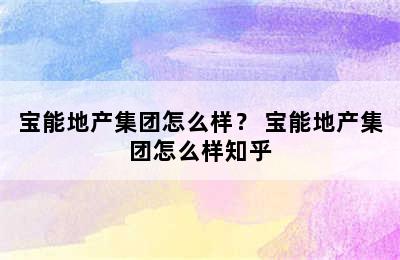 宝能地产集团怎么样？ 宝能地产集团怎么样知乎